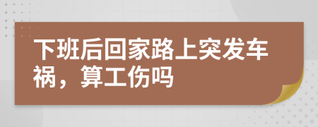 下班后回家路上突發(fā)車(chē)禍，算工傷嗎