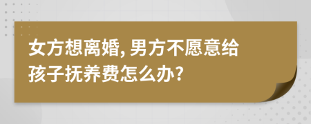 女方想離婚, 男方不愿意給孩子撫養(yǎng)費怎么辦?