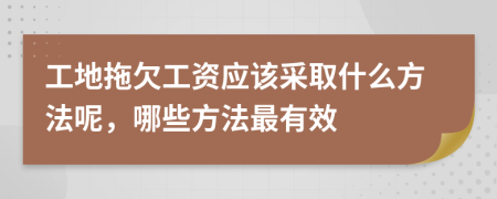 工地拖欠工資應(yīng)該采取什么方法呢，哪些方法最有效