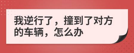 我逆行了，撞到了對(duì)方的車輛，怎么辦