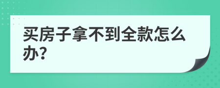 買房子拿不到全款怎么辦？