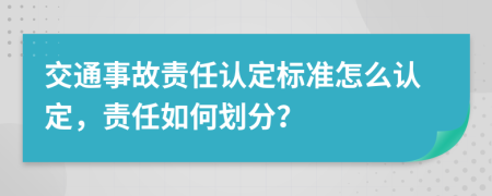 交通事故責任認定標準怎么認定，責任如何劃分？