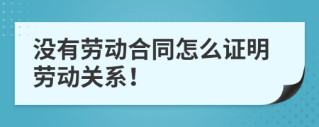 沒(méi)有勞動(dòng)合同怎么證明勞動(dòng)關(guān)系！