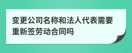 變更公司名稱和法人代表需要重新簽勞動(dòng)合同嗎