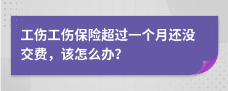 工傷工傷保險超過一個月還沒交費，該怎么辦？