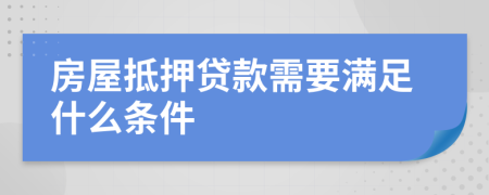 房屋抵押貸款需要滿足什么條件
