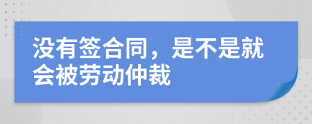 沒有簽合同，是不是就會(huì)被勞動(dòng)仲裁