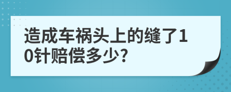 造成車禍頭上的縫了10針賠償多少?