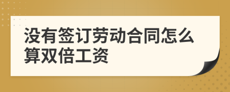 沒有簽訂勞動合同怎么算雙倍工資
