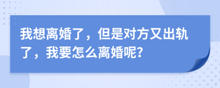 我想離婚了，但是對方又出軌了，我要怎么離婚呢？