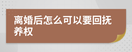 離婚后怎么可以要回?fù)狃B(yǎng)權(quán)