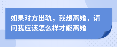 如果對方出軌，我想離婚，請問我應(yīng)該怎么樣才能離婚