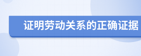證明勞動關系的正確證據(jù)