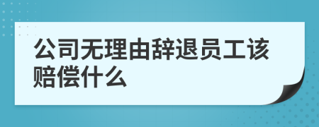 公司無理由辭退員工該賠償什么