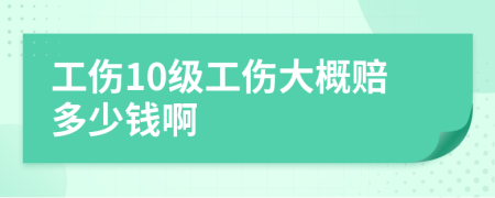 工傷10級工傷大概賠多少錢啊