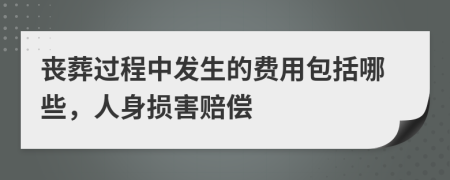喪葬過程中發(fā)生的費(fèi)用包括哪些，人身?yè)p害賠償