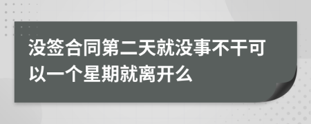 沒簽合同第二天就沒事不干可以一個星期就離開么
