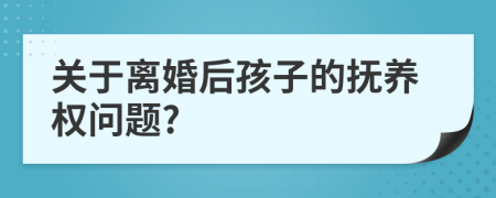 關(guān)于離婚后孩子的撫養(yǎng)權(quán)問(wèn)題?