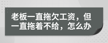 老板一直拖欠工資，但一直拖著不給，怎么辦