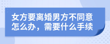女方要離婚男方不同意怎么辦，需要什么手續(xù)