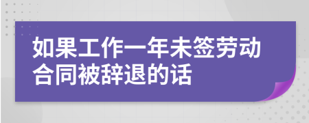 如果工作一年未簽勞動(dòng)合同被辭退的話