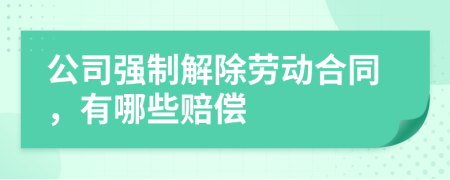 公司強(qiáng)制解除勞動(dòng)合同，有哪些賠償