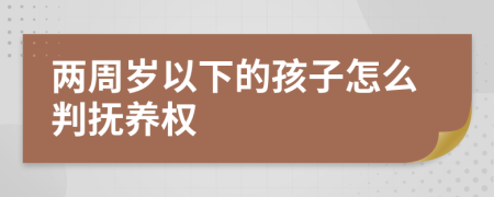 兩周歲以下的孩子怎么判撫養(yǎng)權(quán)