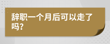 辭職一個月后可以走了嗎？