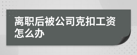 離職后被公司克扣工資怎么辦