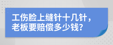 工傷臉上縫針十幾針，老板要賠償多少錢？