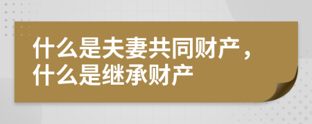 什么是夫妻共同財產(chǎn)，什么是繼承財產(chǎn)