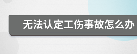 無法認(rèn)定工傷事故怎么辦