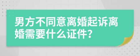 男方不同意離婚起訴離婚需要什么證件？