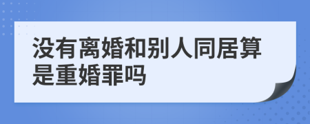沒(méi)有離婚和別人同居算是重婚罪嗎