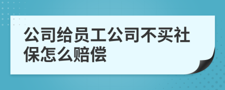 公司給員工公司不買社保怎么賠償