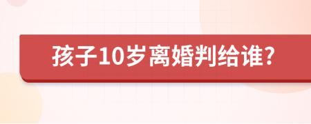 孩子10歲離婚判給誰?