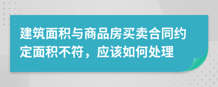 建筑面積與商品房買賣合同約定面積不符，應該如何處理