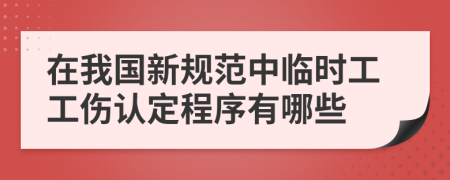 在我國新規(guī)范中臨時工工傷認(rèn)定程序有哪些