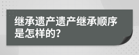 繼承遺產(chǎn)遺產(chǎn)繼承順序是怎樣的？