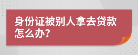 身份證被別人拿去貸款怎么辦？