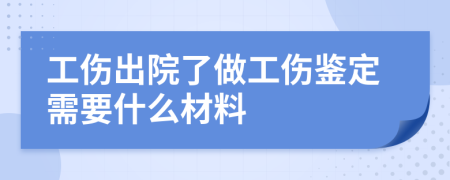 工傷出院了做工傷鑒定需要什么材料