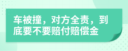 車被撞，對方全責，到底要不要賠付賠償金