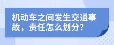 機(jī)動(dòng)車之間發(fā)生交通事故，責(zé)任怎么劃分？
