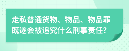 走私普通貨物、物品、物品罪既遂會(huì)被追究什么刑事責(zé)任？