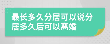 最长多久分居可以说分居多久后可以离婚