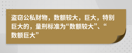 盜竊公私財物，數(shù)額較大，巨大，特別巨大的，量刑標(biāo)準(zhǔn)為“數(shù)額較大”、“數(shù)額巨大”
