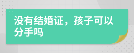 沒(méi)有結(jié)婚證，孩子可以分手嗎