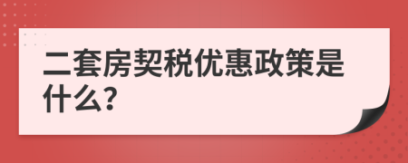 二套房契稅優(yōu)惠政策是什么？