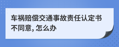 車禍賠償交通事故責(zé)任認(rèn)定書不同意, 怎么辦