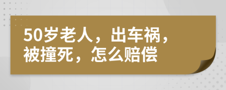 50歲老人，出車禍，被撞死，怎么賠償